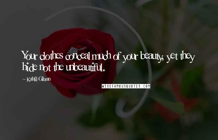 Kahlil Gibran Quotes: Your clothes conceal much of your beauty, yet they hide not the unbeautiful.