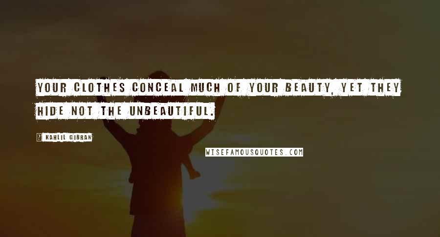 Kahlil Gibran Quotes: Your clothes conceal much of your beauty, yet they hide not the unbeautiful.