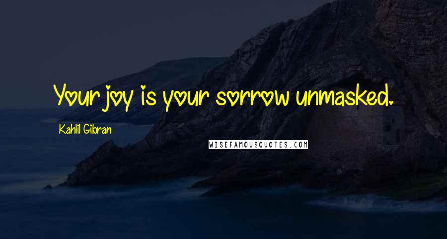 Kahlil Gibran Quotes: Your joy is your sorrow unmasked.