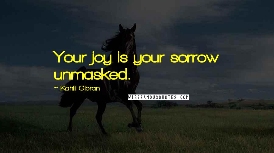 Kahlil Gibran Quotes: Your joy is your sorrow unmasked.