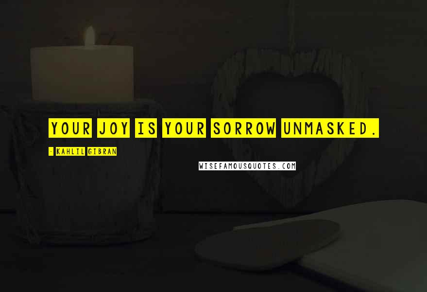Kahlil Gibran Quotes: Your joy is your sorrow unmasked.