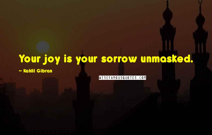 Kahlil Gibran Quotes: Your joy is your sorrow unmasked.
