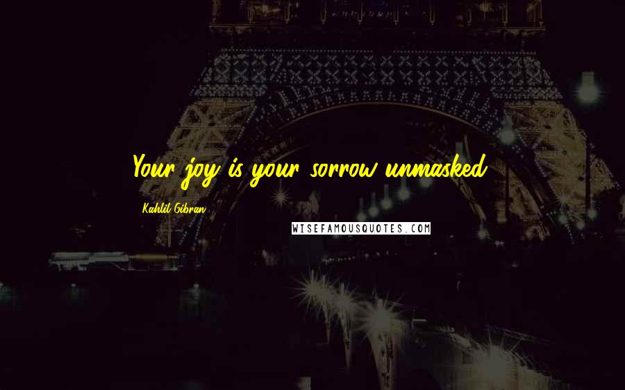 Kahlil Gibran Quotes: Your joy is your sorrow unmasked.