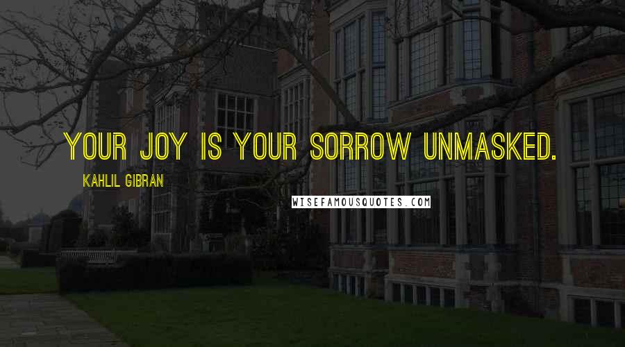 Kahlil Gibran Quotes: Your joy is your sorrow unmasked.