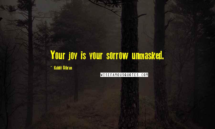 Kahlil Gibran Quotes: Your joy is your sorrow unmasked.