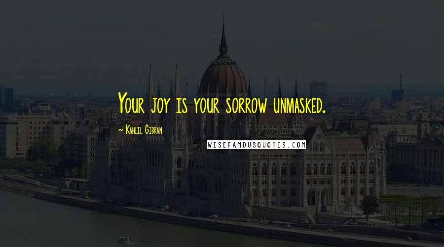 Kahlil Gibran Quotes: Your joy is your sorrow unmasked.