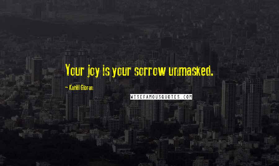 Kahlil Gibran Quotes: Your joy is your sorrow unmasked.