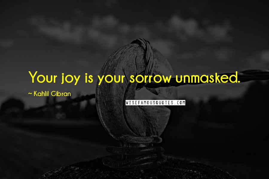 Kahlil Gibran Quotes: Your joy is your sorrow unmasked.