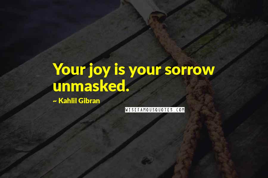 Kahlil Gibran Quotes: Your joy is your sorrow unmasked.