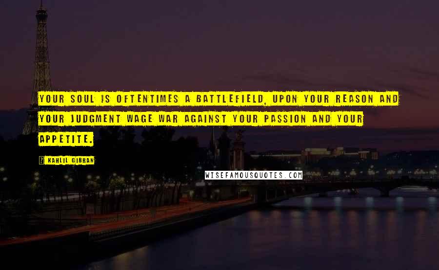 Kahlil Gibran Quotes: Your soul is oftentimes a battlefield, upon your reason and your judgment wage war against your passion and your appetite.