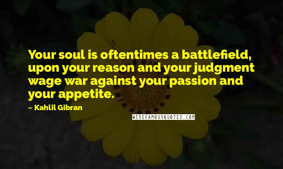 Kahlil Gibran Quotes: Your soul is oftentimes a battlefield, upon your reason and your judgment wage war against your passion and your appetite.