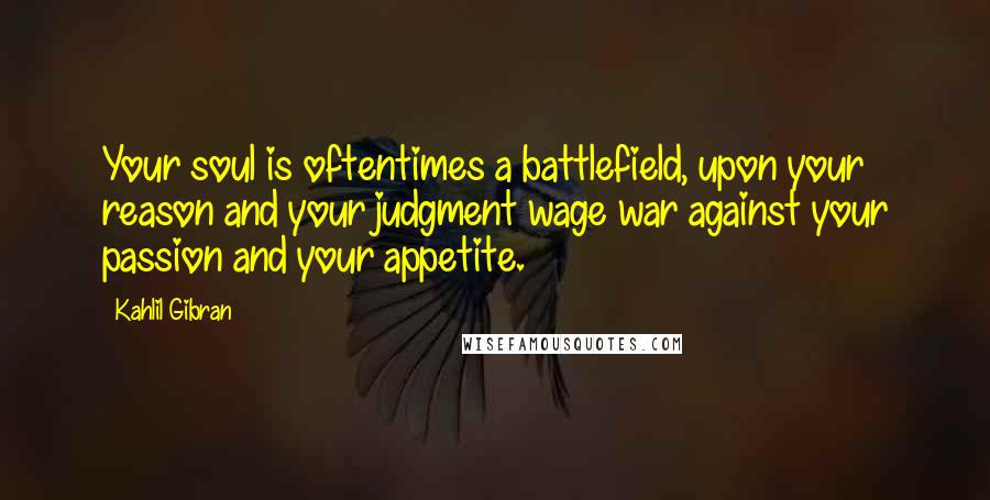 Kahlil Gibran Quotes: Your soul is oftentimes a battlefield, upon your reason and your judgment wage war against your passion and your appetite.