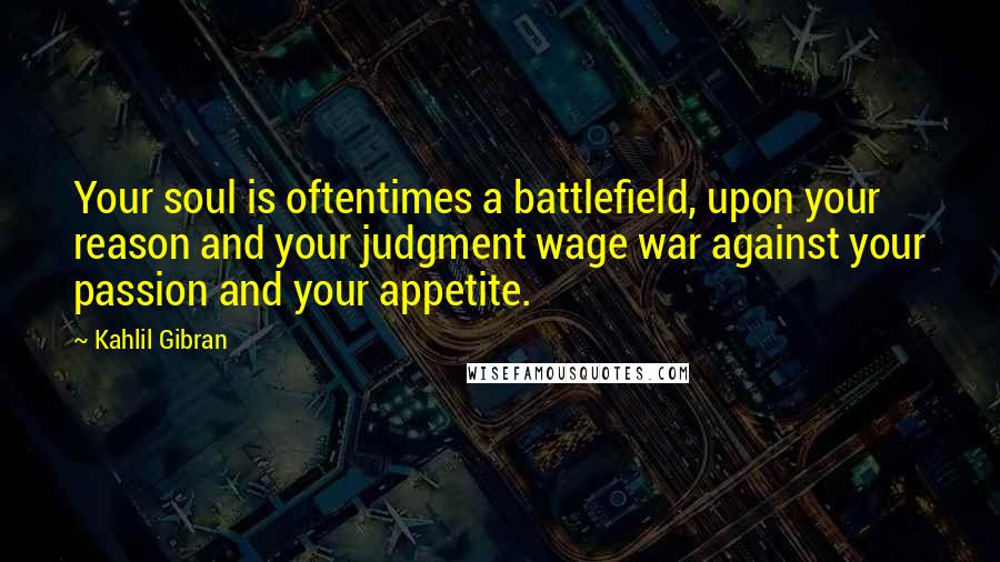 Kahlil Gibran Quotes: Your soul is oftentimes a battlefield, upon your reason and your judgment wage war against your passion and your appetite.