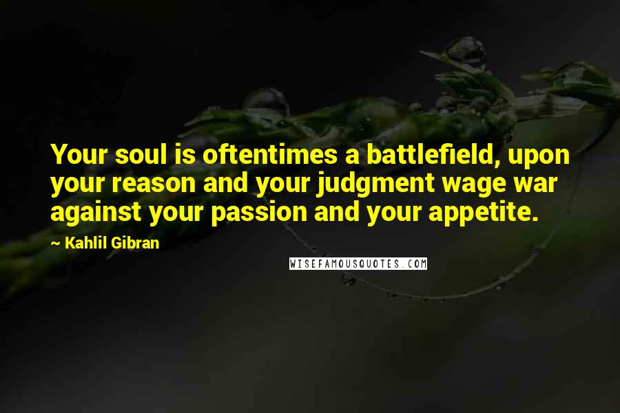 Kahlil Gibran Quotes: Your soul is oftentimes a battlefield, upon your reason and your judgment wage war against your passion and your appetite.