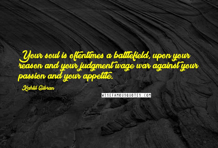 Kahlil Gibran Quotes: Your soul is oftentimes a battlefield, upon your reason and your judgment wage war against your passion and your appetite.