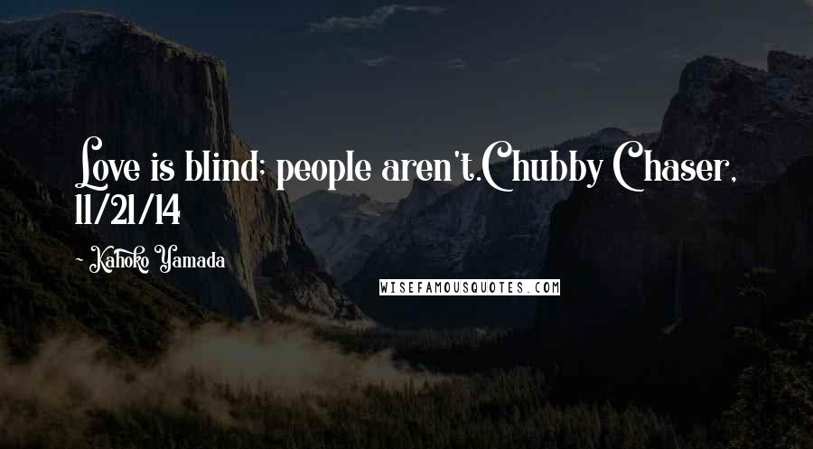 Kahoko Yamada Quotes: Love is blind; people aren't.Chubby Chaser, 11/21/14