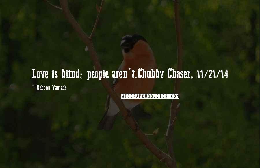 Kahoko Yamada Quotes: Love is blind; people aren't.Chubby Chaser, 11/21/14