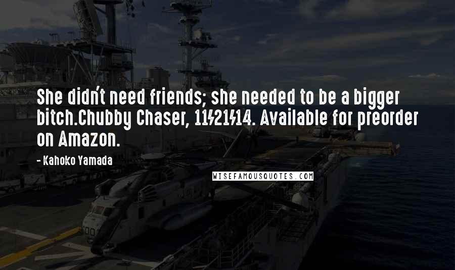 Kahoko Yamada Quotes: She didn't need friends; she needed to be a bigger bitch.Chubby Chaser, 11/21/14. Available for preorder on Amazon.