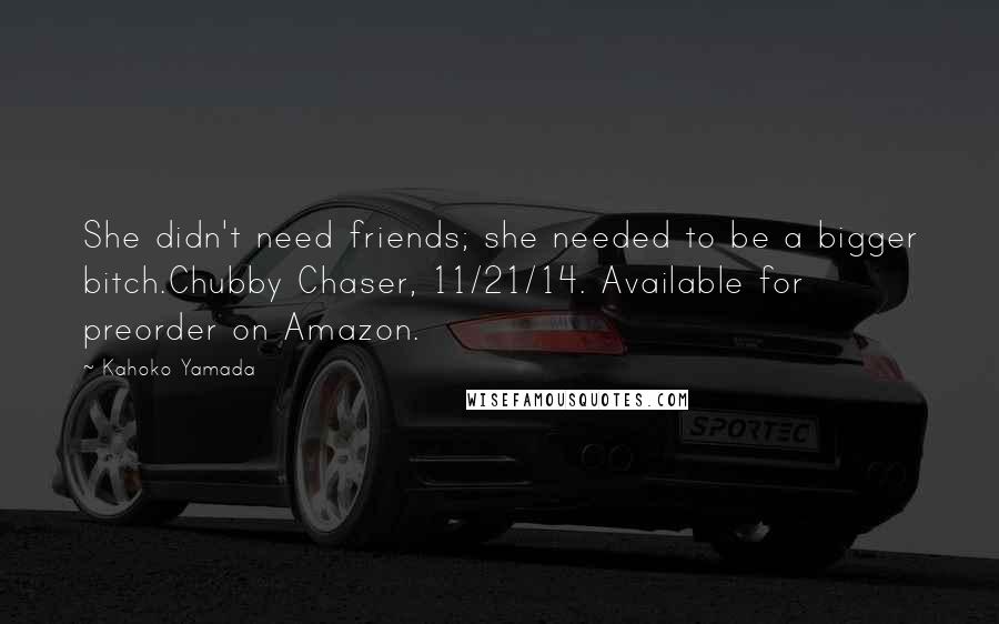 Kahoko Yamada Quotes: She didn't need friends; she needed to be a bigger bitch.Chubby Chaser, 11/21/14. Available for preorder on Amazon.