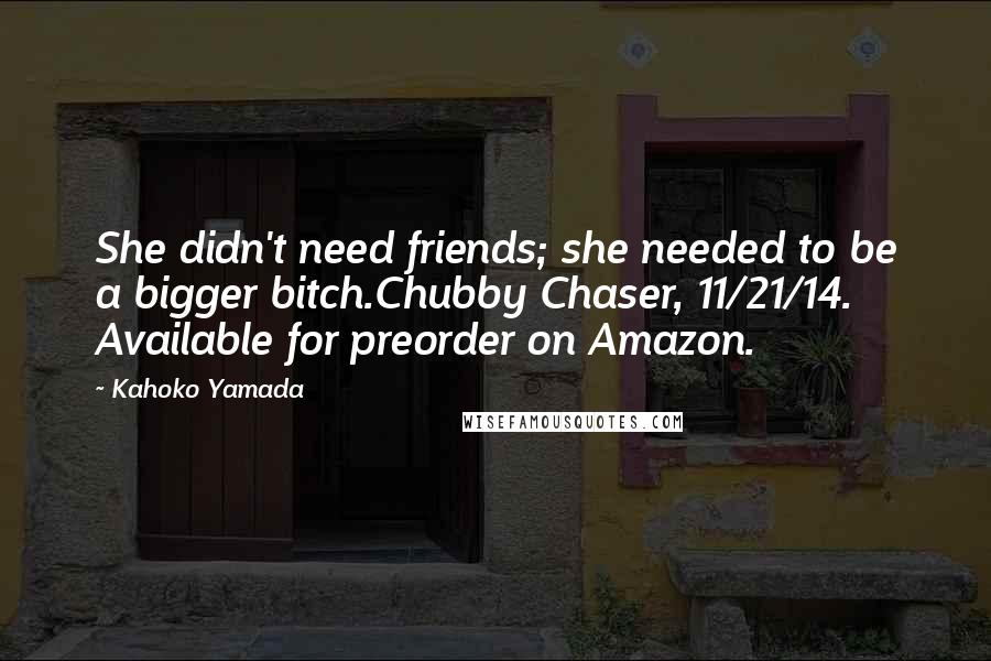 Kahoko Yamada Quotes: She didn't need friends; she needed to be a bigger bitch.Chubby Chaser, 11/21/14. Available for preorder on Amazon.