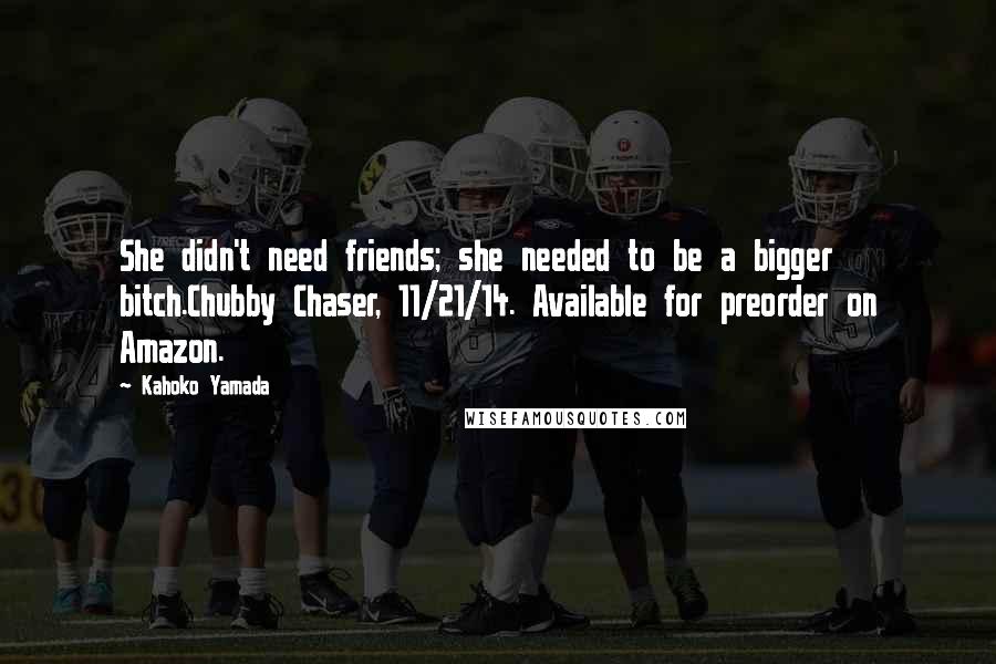 Kahoko Yamada Quotes: She didn't need friends; she needed to be a bigger bitch.Chubby Chaser, 11/21/14. Available for preorder on Amazon.
