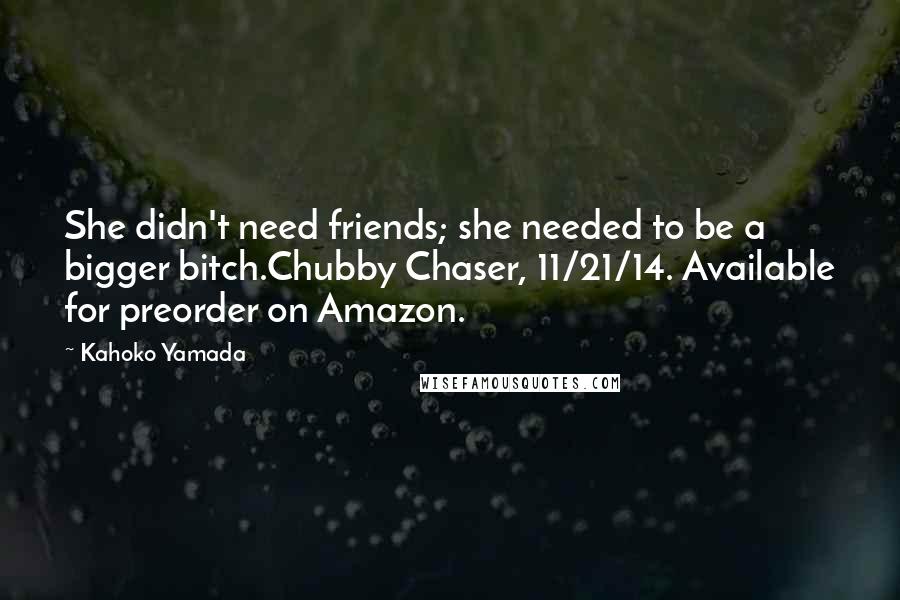 Kahoko Yamada Quotes: She didn't need friends; she needed to be a bigger bitch.Chubby Chaser, 11/21/14. Available for preorder on Amazon.