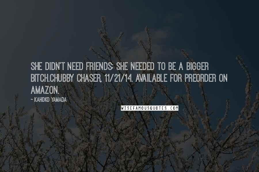 Kahoko Yamada Quotes: She didn't need friends; she needed to be a bigger bitch.Chubby Chaser, 11/21/14. Available for preorder on Amazon.