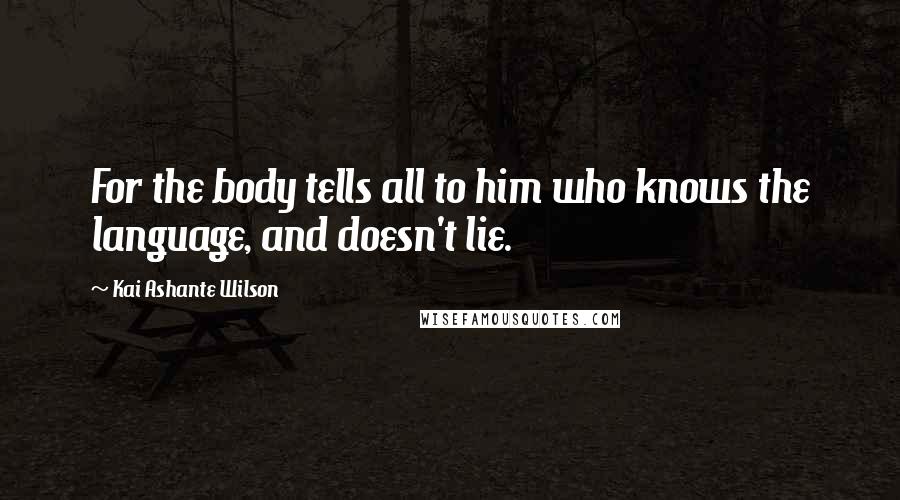 Kai Ashante Wilson Quotes: For the body tells all to him who knows the language, and doesn't lie.