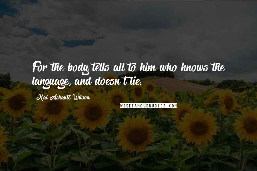 Kai Ashante Wilson Quotes: For the body tells all to him who knows the language, and doesn't lie.