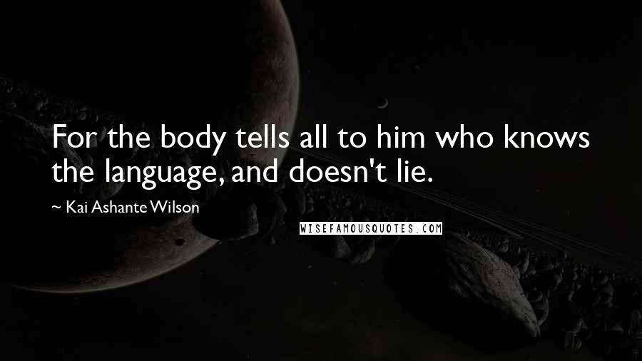 Kai Ashante Wilson Quotes: For the body tells all to him who knows the language, and doesn't lie.