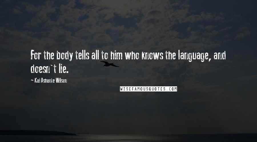 Kai Ashante Wilson Quotes: For the body tells all to him who knows the language, and doesn't lie.