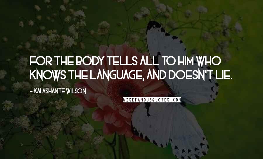 Kai Ashante Wilson Quotes: For the body tells all to him who knows the language, and doesn't lie.