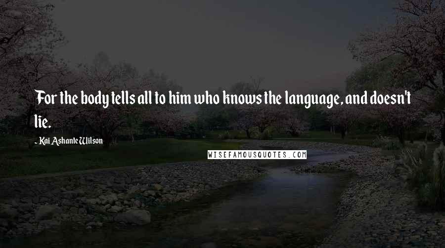 Kai Ashante Wilson Quotes: For the body tells all to him who knows the language, and doesn't lie.