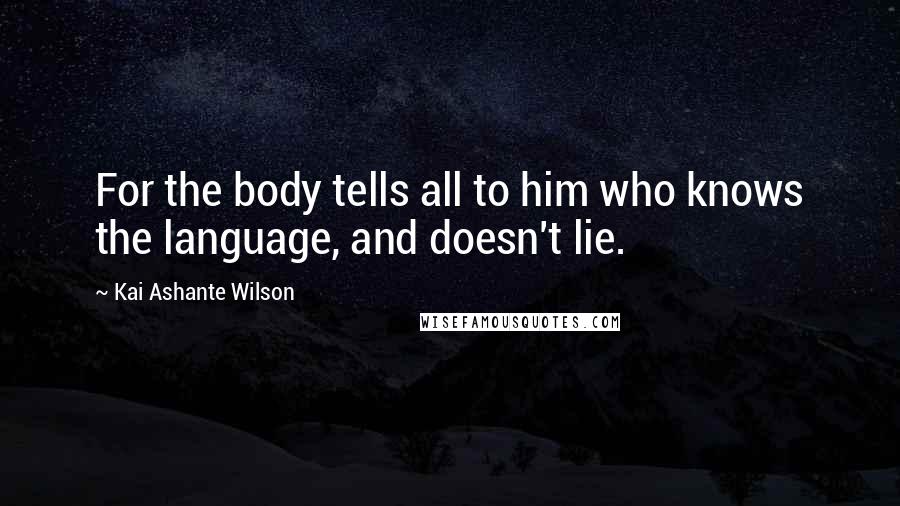 Kai Ashante Wilson Quotes: For the body tells all to him who knows the language, and doesn't lie.