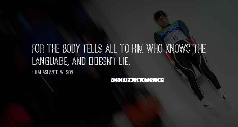 Kai Ashante Wilson Quotes: For the body tells all to him who knows the language, and doesn't lie.