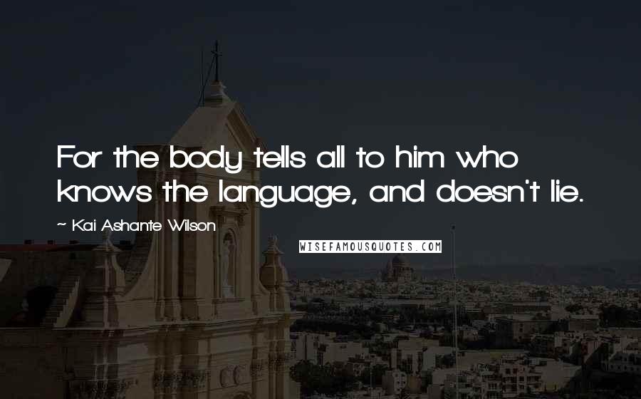 Kai Ashante Wilson Quotes: For the body tells all to him who knows the language, and doesn't lie.