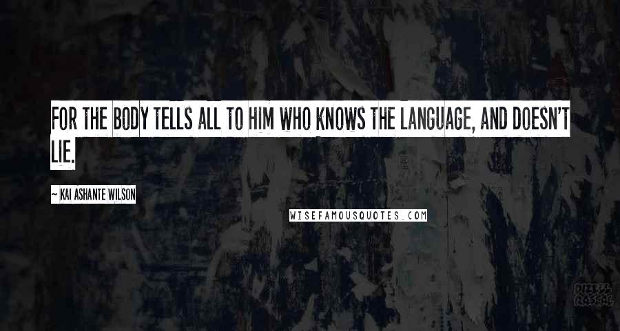 Kai Ashante Wilson Quotes: For the body tells all to him who knows the language, and doesn't lie.