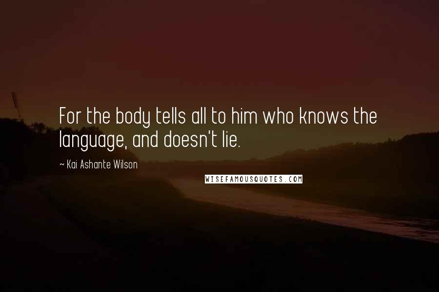 Kai Ashante Wilson Quotes: For the body tells all to him who knows the language, and doesn't lie.
