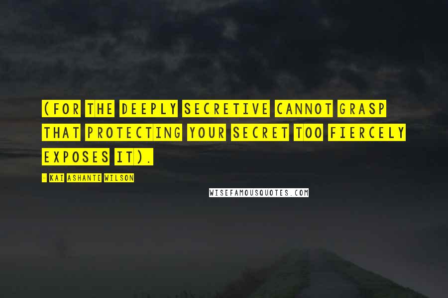 Kai Ashante Wilson Quotes: (for the deeply secretive cannot grasp that protecting your secret too fiercely exposes it).