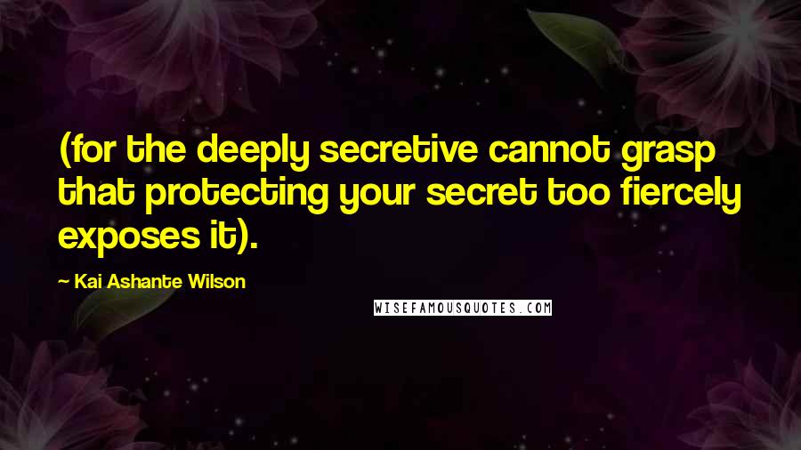 Kai Ashante Wilson Quotes: (for the deeply secretive cannot grasp that protecting your secret too fiercely exposes it).