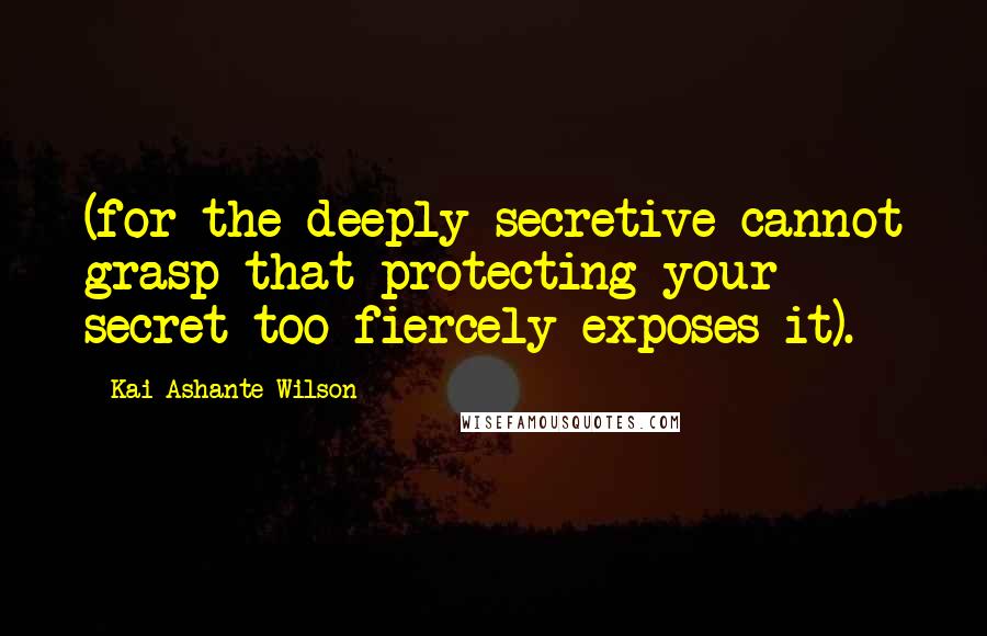 Kai Ashante Wilson Quotes: (for the deeply secretive cannot grasp that protecting your secret too fiercely exposes it).