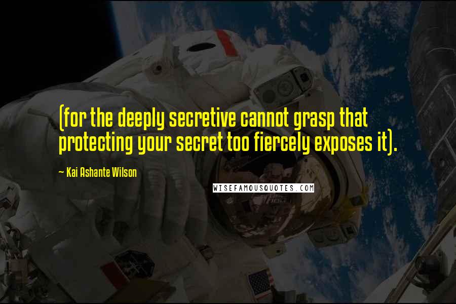 Kai Ashante Wilson Quotes: (for the deeply secretive cannot grasp that protecting your secret too fiercely exposes it).