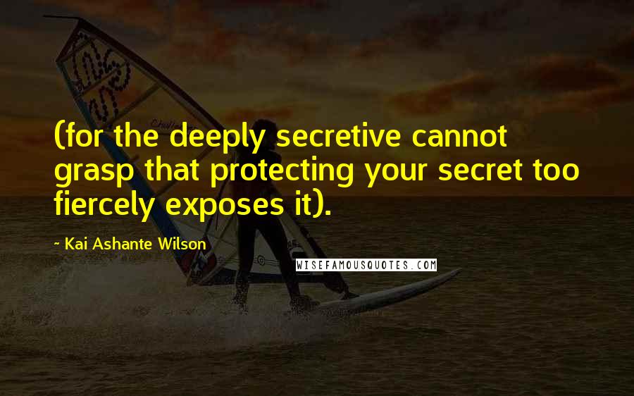 Kai Ashante Wilson Quotes: (for the deeply secretive cannot grasp that protecting your secret too fiercely exposes it).