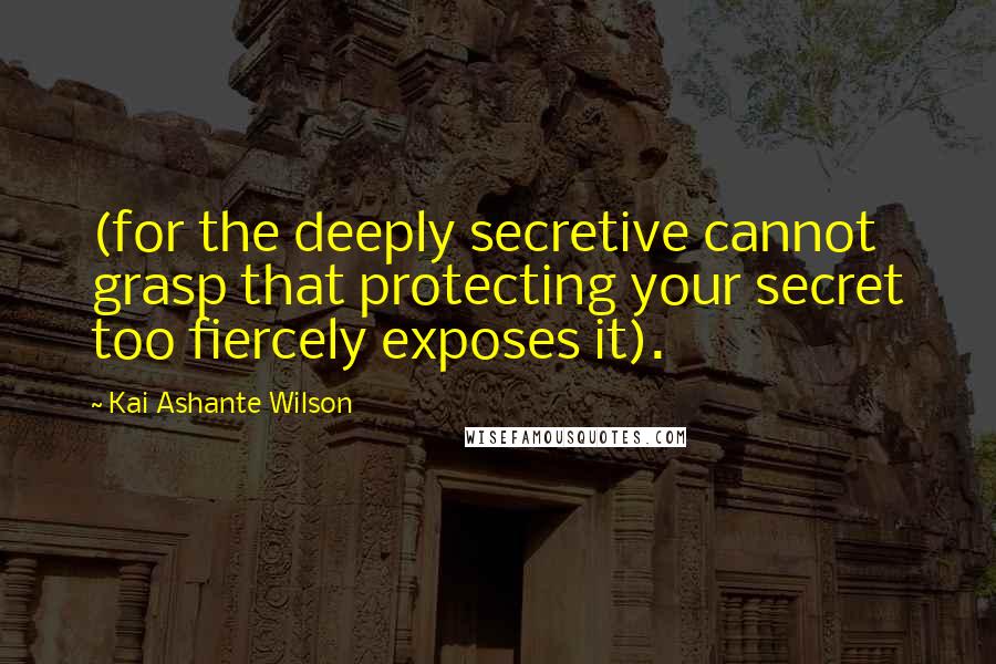 Kai Ashante Wilson Quotes: (for the deeply secretive cannot grasp that protecting your secret too fiercely exposes it).