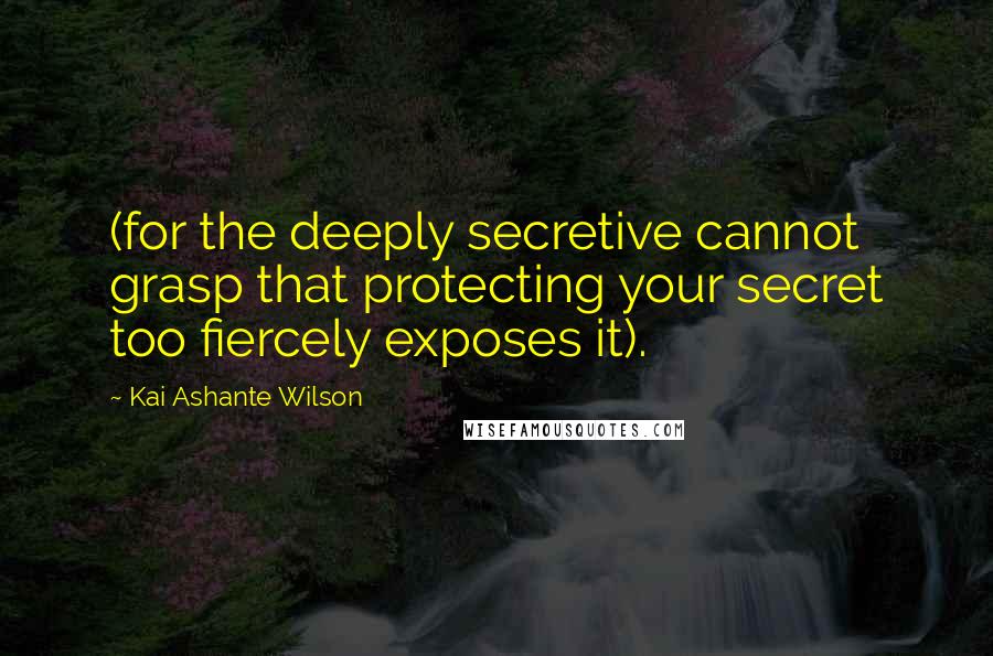 Kai Ashante Wilson Quotes: (for the deeply secretive cannot grasp that protecting your secret too fiercely exposes it).