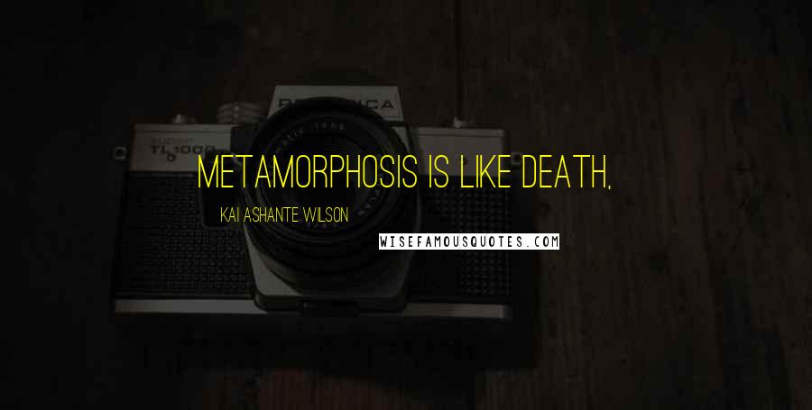 Kai Ashante Wilson Quotes: metamorphosis is like death,