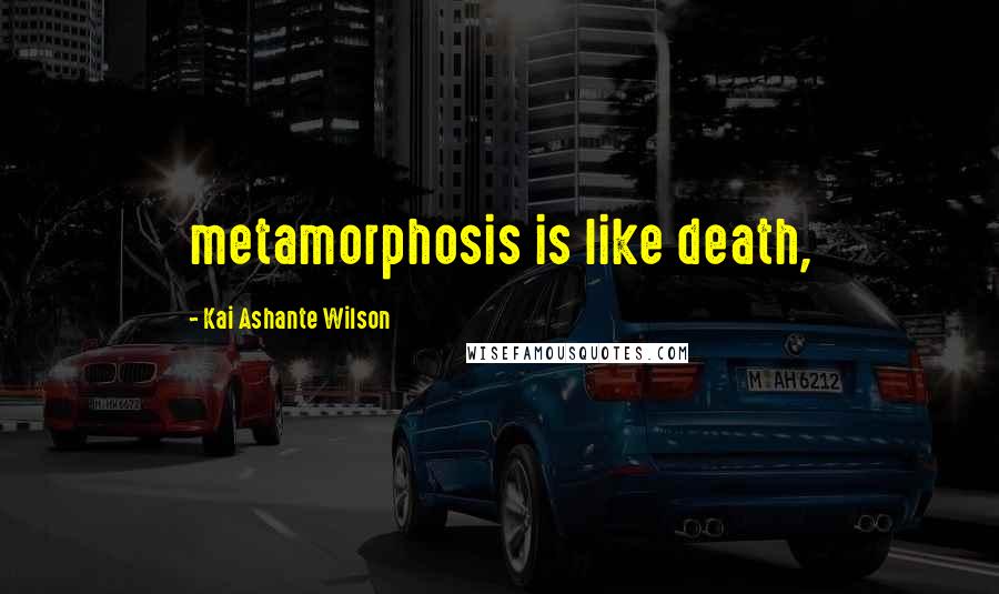 Kai Ashante Wilson Quotes: metamorphosis is like death,