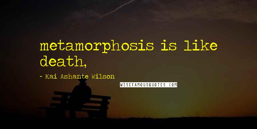 Kai Ashante Wilson Quotes: metamorphosis is like death,