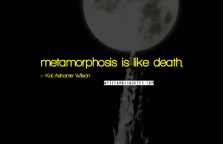 Kai Ashante Wilson Quotes: metamorphosis is like death,