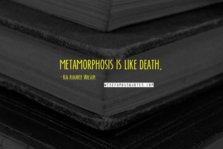 Kai Ashante Wilson Quotes: metamorphosis is like death,